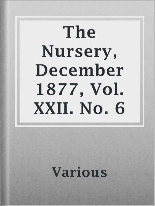 Title details for The Nursery, December 1877, Vol. XXII. No. 6 by Various - Available